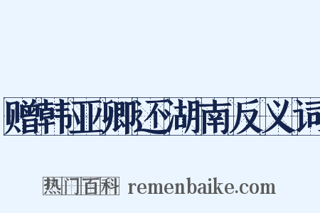 赠韩亚卿还湖南反义词是什么意思的图片